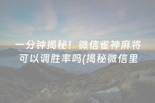 一分钟揭秘！微信雀神麻将可以调胜率吗(揭秘微信里赢的诀窍)