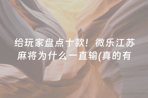 给玩家盘点十款！微乐江苏麻将为什么一直输(真的有挂)