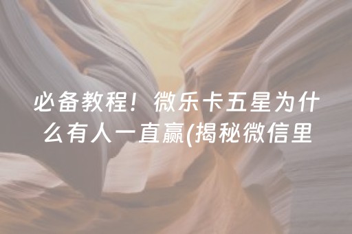 必备教程！微乐卡五星为什么有人一直赢(揭秘微信里专用神器下载)