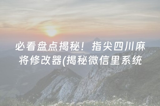 必看盘点揭秘！指尖四川麻将修改器(揭秘微信里系统发好牌)