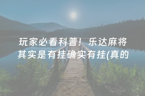 玩家必看科普！乐达麻将其实是有挂确实有挂(真的确实是有挂)