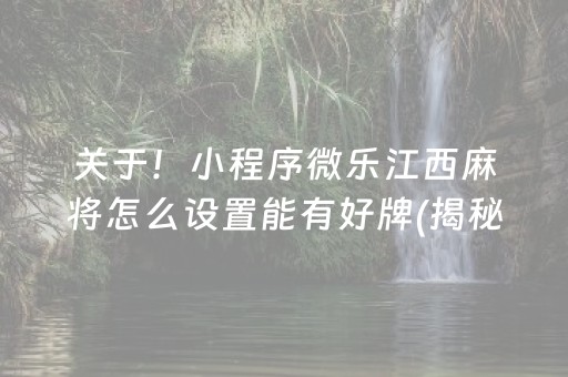 关于！小程序微乐江西麻将怎么设置能有好牌(揭秘微信里最新神器下载)