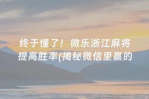 终于懂了！微乐浙江麻将提高胜率(揭秘微信里赢的诀窍)