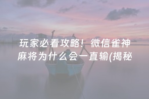 玩家必看攻略！微信雀神麻将为什么会一直输(揭秘小程序必备神器)