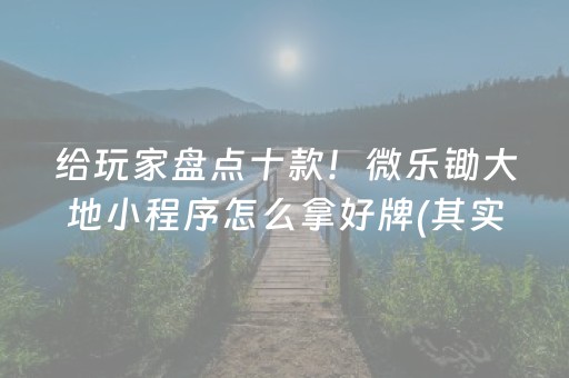 给玩家盘点十款！微乐锄大地小程序怎么拿好牌(其实是有挂的)