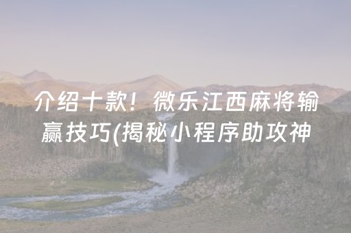 介绍十款！微乐江西麻将输赢技巧(揭秘小程序助攻神器)