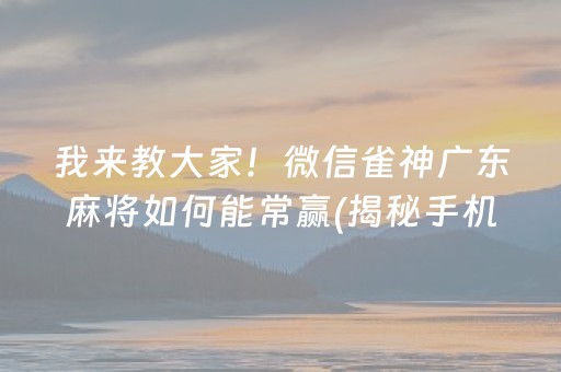 我来教大家！微信雀神广东麻将如何能常赢(揭秘手机上赢的秘诀)