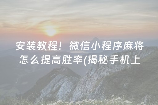 安装教程！微信小程序麻将怎么提高胜率(揭秘手机上提高胜率)