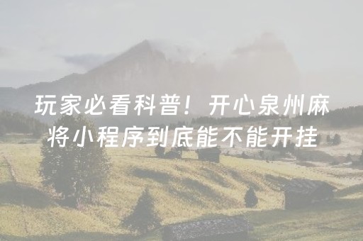 玩家必看科普！开心泉州麻将小程序到底能不能开挂(其实是有挂的)