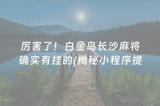 厉害了！白金岛长沙麻将确实有挂的(揭秘小程序提高胜率)