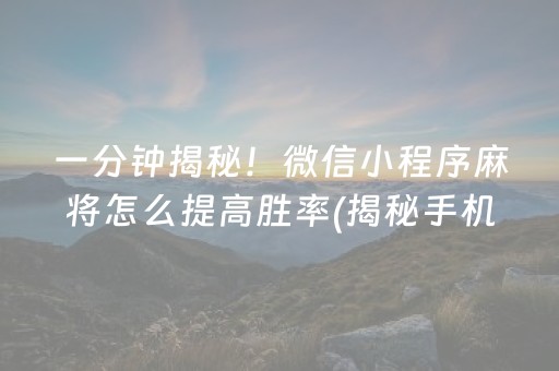 一分钟揭秘！微信小程序麻将怎么提高胜率(揭秘手机上提高胜率)