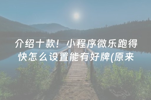 介绍十款！小程序微乐跑得快怎么设置能有好牌(原来真的有挂)