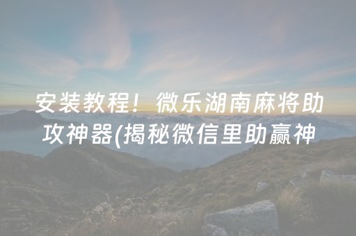 安装教程！微乐湖南麻将助攻神器(揭秘微信里助赢神器购买)