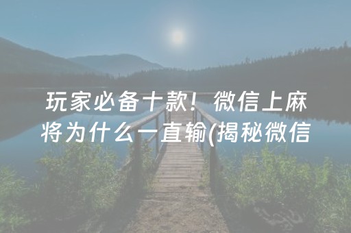 玩家必备十款！微信上麻将为什么一直输(揭秘微信里胡牌神器)