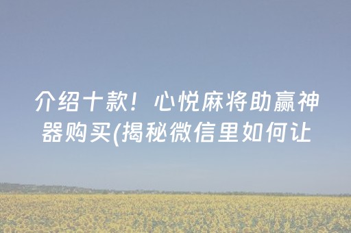 介绍十款！心悦麻将助赢神器购买(揭秘微信里如何让牌变好)