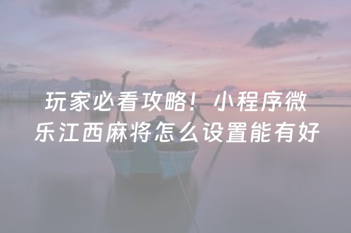 玩家必看攻略！小程序微乐江西麻将怎么设置能有好牌(揭秘微信里胜率到哪调)