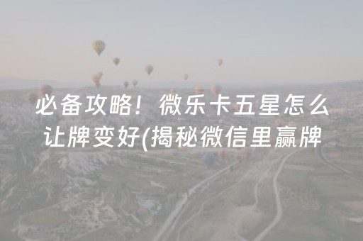 必备攻略！微乐卡五星怎么让牌变好(揭秘微信里赢牌技巧)