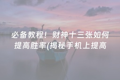 必备教程！财神十三张如何提高胜率(揭秘手机上提高胜率)