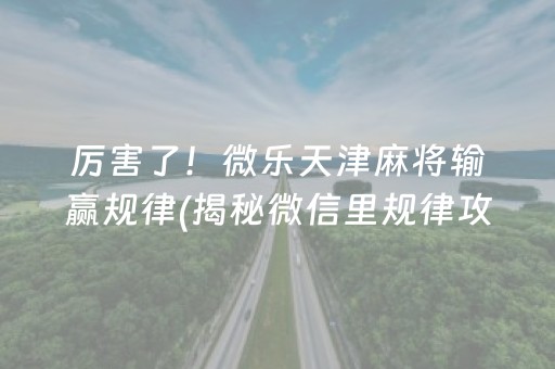 厉害了！微乐天津麻将输赢规律(揭秘微信里规律攻略)