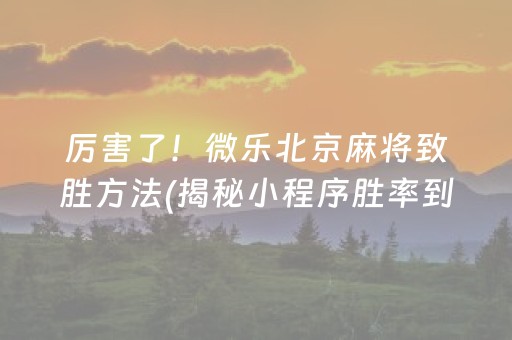 厉害了！微乐北京麻将致胜方法(揭秘小程序胜率到哪调)