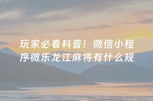 玩家必看科普！微信小程序微乐龙江麻将有什么规律(揭秘微信里赢牌的技巧)