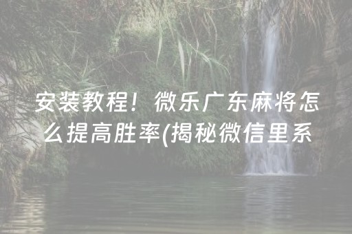 安装教程！微乐广东麻将怎么提高胜率(揭秘微信里系统发好牌)