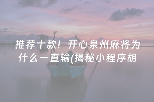 推荐十款！开心泉州麻将为什么一直输(揭秘小程序胡牌神器)