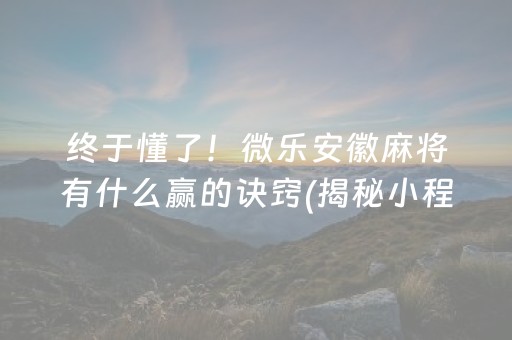 终于懂了！微乐安徽麻将有什么赢的诀窍(揭秘小程序赢牌技巧)