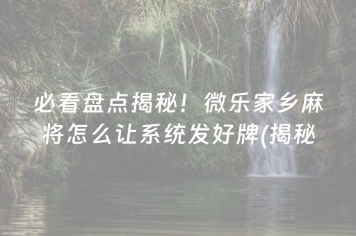 必看盘点揭秘！微乐家乡麻将怎么让系统发好牌(揭秘小程序规律攻略)