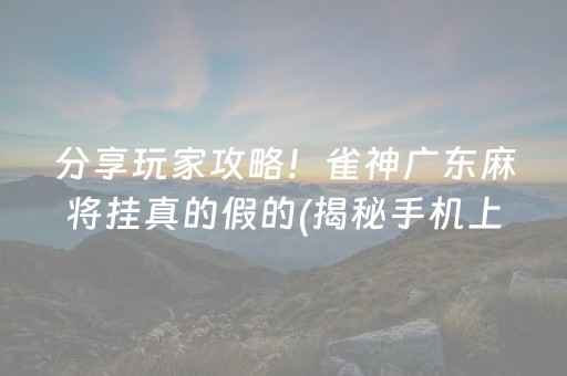 分享玩家攻略！雀神广东麻将挂真的假的(揭秘手机上提高胜率)