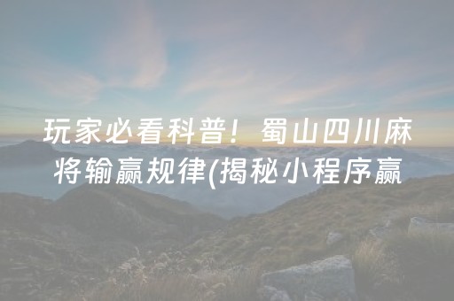 玩家必看科普！蜀山四川麻将输赢规律(揭秘小程序赢的诀窍)