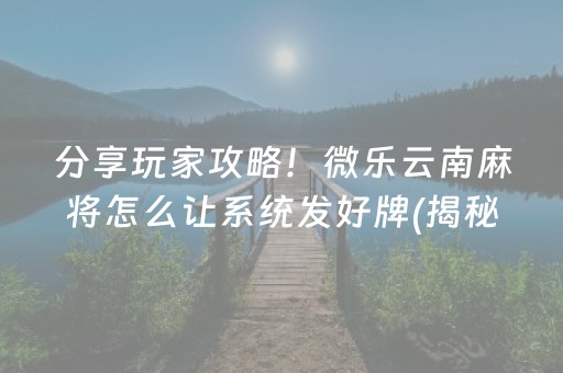 分享玩家攻略！微乐云南麻将怎么让系统发好牌(揭秘小程序攻略插件)