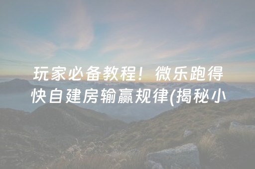 玩家必备教程！微乐跑得快自建房输赢规律(揭秘小程序助手软件)