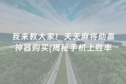 我来教大家！天天麻将助赢神器购买(揭秘手机上胜率到哪调)