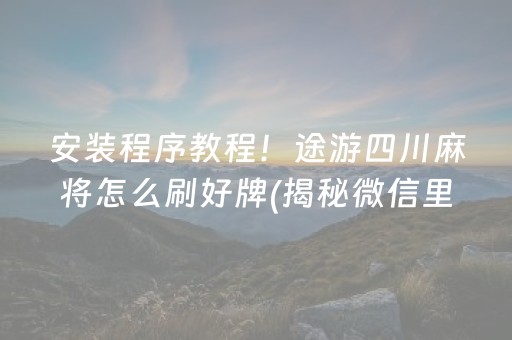 安装程序教程！途游四川麻将怎么刷好牌(揭秘微信里如何让牌变好)