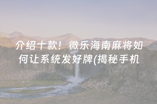 介绍十款！微乐海南麻将如何让系统发好牌(揭秘手机上提高胜率)