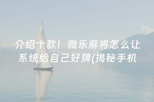 介绍十款！微乐麻将怎么让系统给自己好牌(揭秘手机上赢的秘诀)