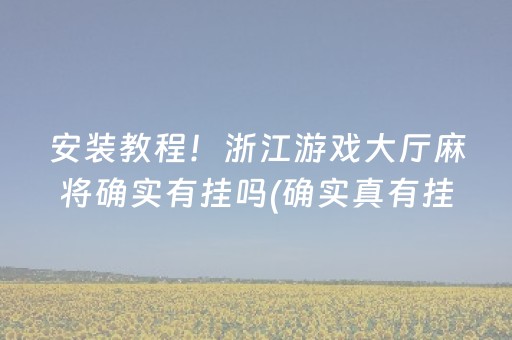 安装教程！浙江游戏大厅麻将确实有挂吗(确实真有挂)