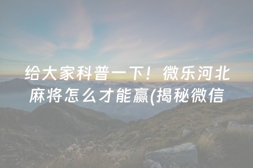 给大家科普一下！微乐河北麻将怎么才能赢(揭秘微信里如何让牌变好)