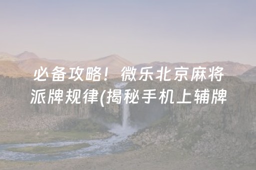 必备攻略！微乐北京麻将派牌规律(揭秘手机上辅牌器)