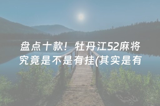 盘点十款！牡丹江52麻将究竟是不是有挂(其实是有挂确实有挂)