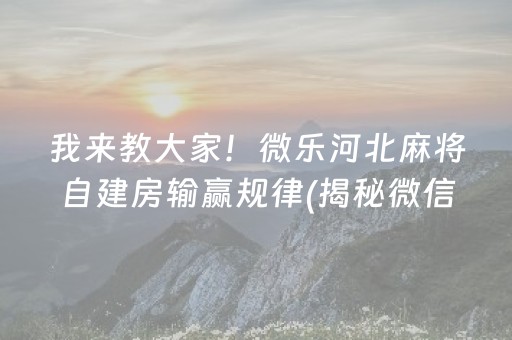 我来教大家！微乐河北麻将自建房输赢规律(揭秘微信里确实有猫腻)