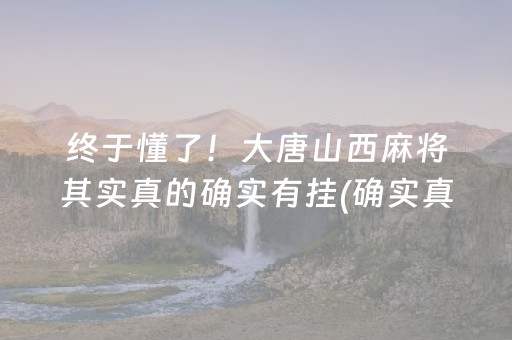 终于懂了！大唐山西麻将其实真的确实有挂(确实真有挂)