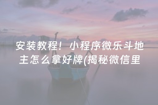 安装教程！小程序微乐斗地主怎么拿好牌(揭秘微信里必备神器)