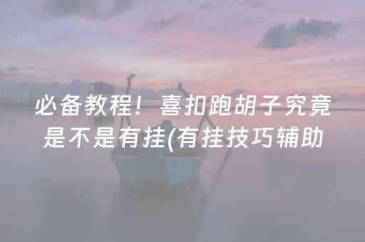 必备教程！喜扣跑胡子究竟是不是有挂(有挂技巧辅助器)