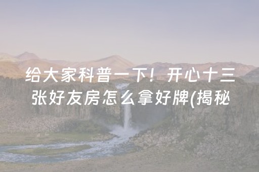 给大家科普一下！开心十三张好友房怎么拿好牌(揭秘小程序如何让牌变好)