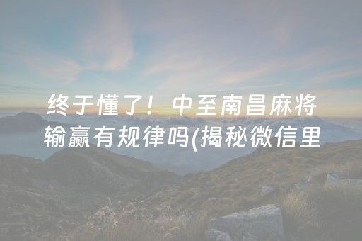 终于懂了！中至南昌麻将输赢有规律吗(揭秘微信里输赢技巧)