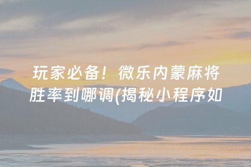 玩家必备！微乐内蒙麻将胜率到哪调(揭秘小程序如何让牌变好)