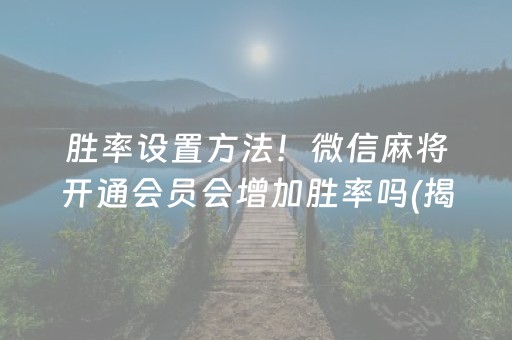 胜率设置方法！微信麻将开通会员会增加胜率吗(揭秘手机上插件免费)