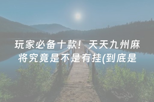 玩家必备十款！天天九州麻将究竟是不是有挂(到底是不是有挂)